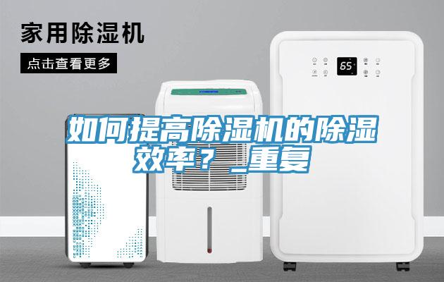 如何提高除濕機的除濕效率？_重復(fù)