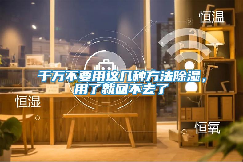千萬不要用這幾種方法除濕，用了就回不去了
