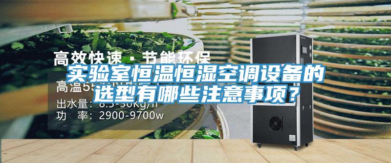 實驗室恒溫恒濕空調設備的選型有哪些注意事項？