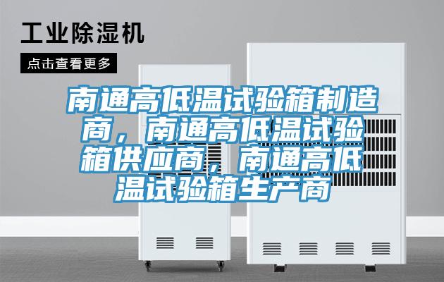 南通高低溫試驗(yàn)箱制造商，南通高低溫試驗(yàn)箱供應(yīng)商，南通高低溫試驗(yàn)箱生產(chǎn)商