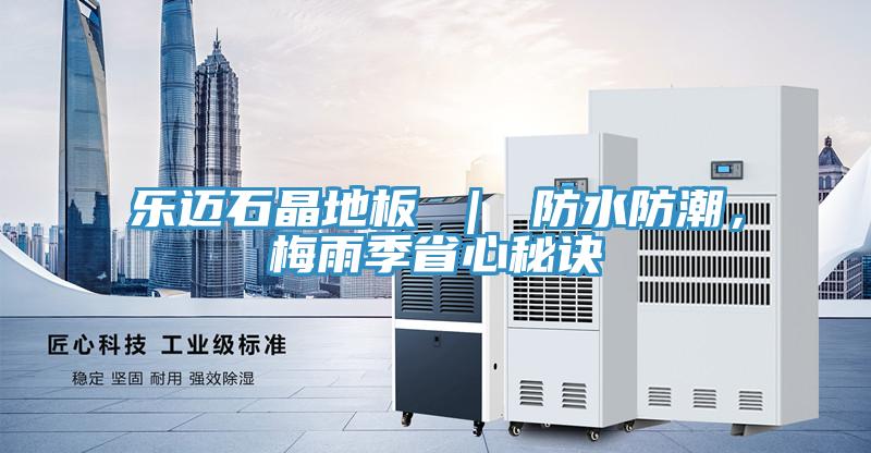 樂邁石晶地板 ｜ 防水防潮，梅雨季省心秘訣