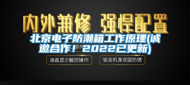 北京電子防潮箱工作原理(誠邀合作！2022已更新)