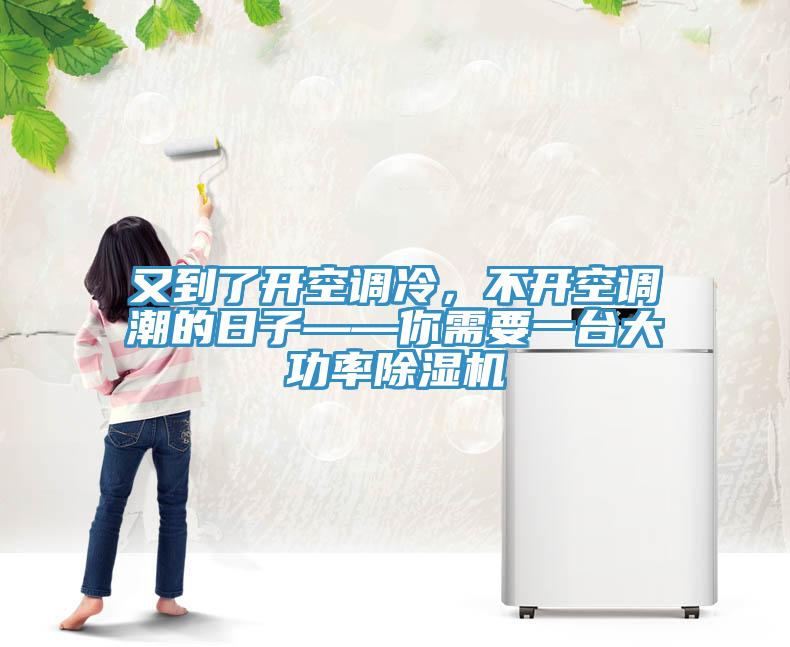 又到了開空調(diào)冷，不開空調(diào)潮的日子——你需要一臺大功率除濕機(jī)