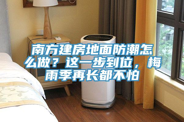 南方建房地面防潮怎么做？這一步到位，梅雨季再長(zhǎng)都不怕