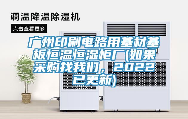 廣州印刷電路用基材基板恒溫恒濕柜廠(如果采購找我們，2022已更新)