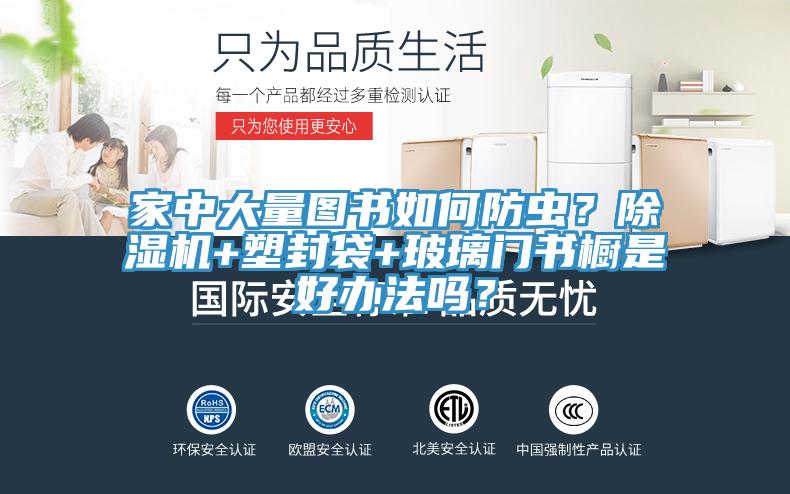 家中大量圖書(shū)如何防蟲(chóng)？除濕機(jī)+塑封袋+玻璃門(mén)書(shū)櫥是好辦法嗎？