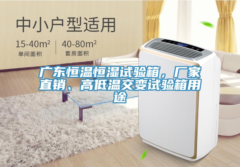 廣東恒溫恒濕試驗箱，廠家直銷、高低溫交變試驗箱用途