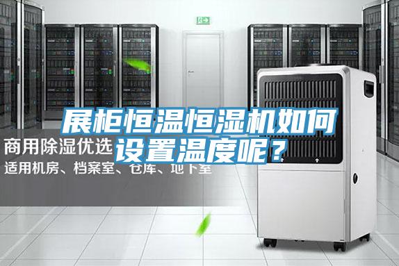 展柜恒溫恒濕機(jī)如何設(shè)置溫度呢？