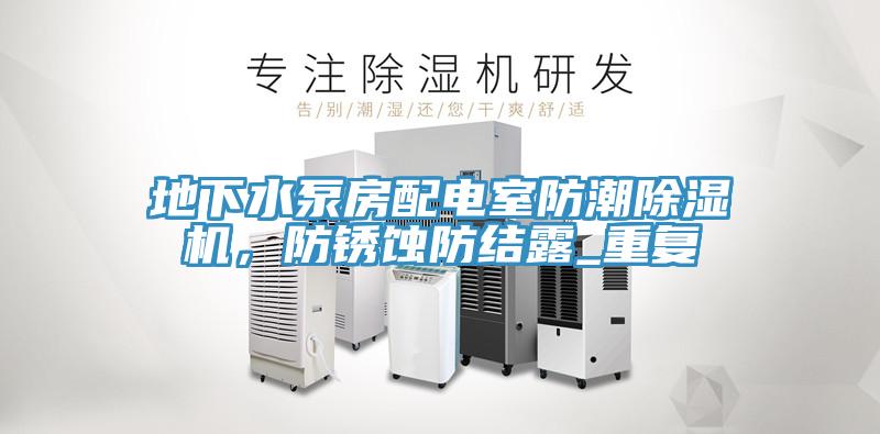 地下水泵房配電室防潮除濕機(jī)，防銹蝕防結(jié)露_重復(fù)