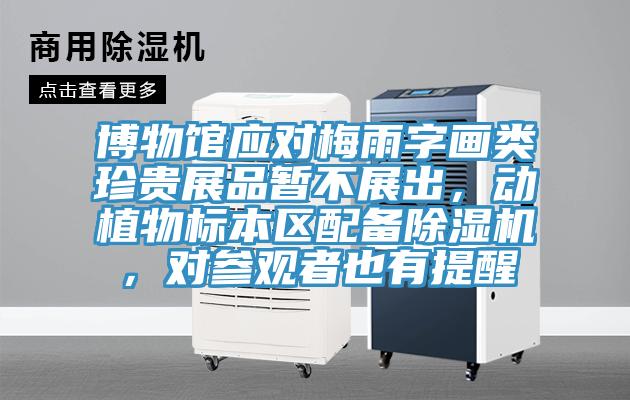 博物館應(yīng)對(duì)梅雨字畫類珍貴展品暫不展出，動(dòng)植物標(biāo)本區(qū)配備除濕機(jī)，對(duì)參觀者也有提醒
