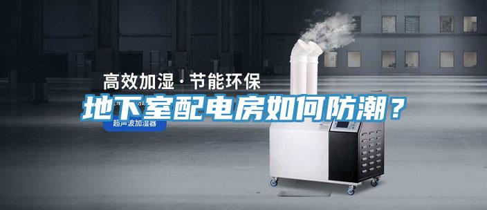 地下室配電房如何防潮？