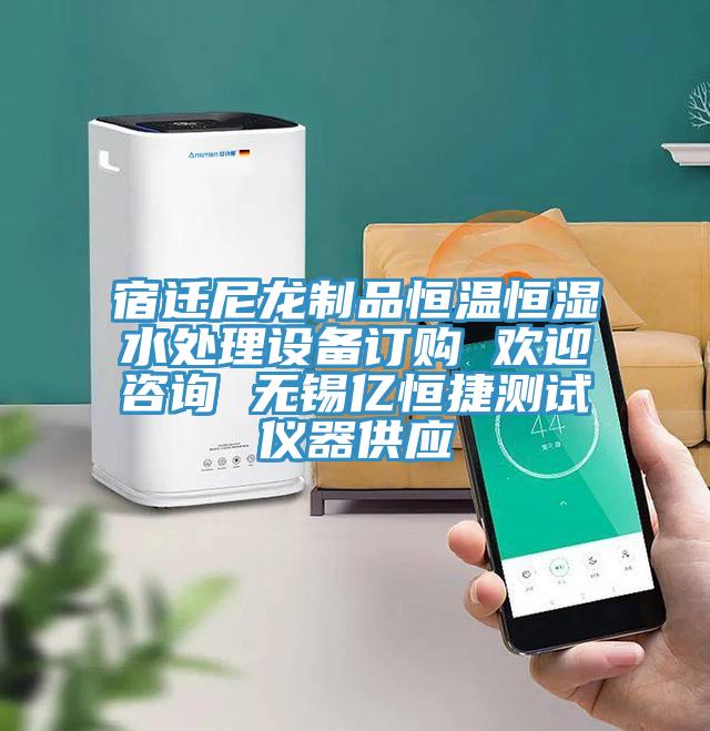 宿遷尼龍制品恒溫恒濕水處理設(shè)備訂購 歡迎咨詢 無錫億恒捷測(cè)試儀器供應(yīng)