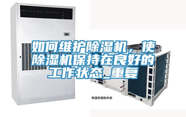如何維護除濕機，使除濕機保持在良好的工作狀態(tài)_重復