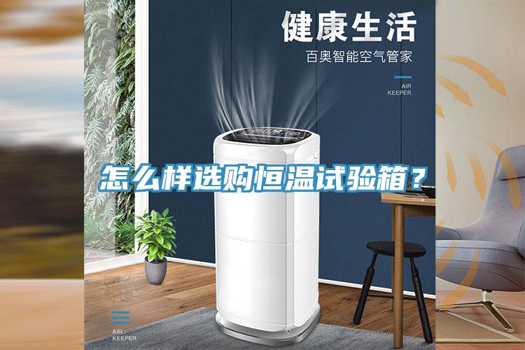 怎么樣選購(gòu)恒溫試驗(yàn)箱？