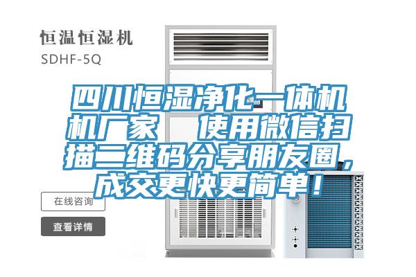 四川恒濕凈化一體機(jī)機(jī)廠家  使用微信掃描二維碼分享朋友圈，成交更快更簡(jiǎn)單！