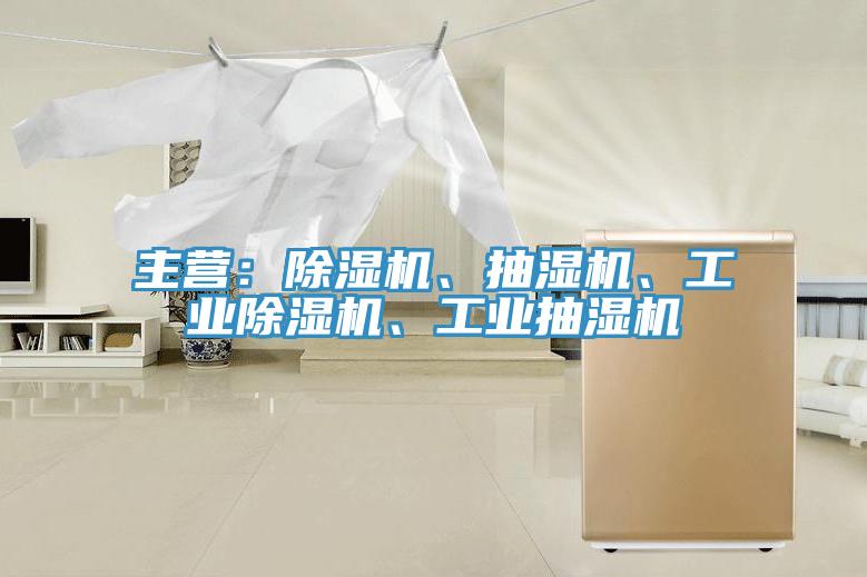 主營：除濕機、抽濕機、工業(yè)除濕機、工業(yè)抽濕機