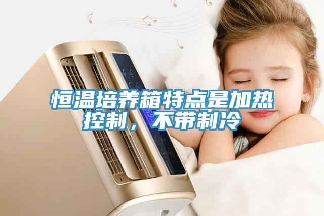 恒溫培養(yǎng)箱特點(diǎn)是加熱控制，不帶制冷