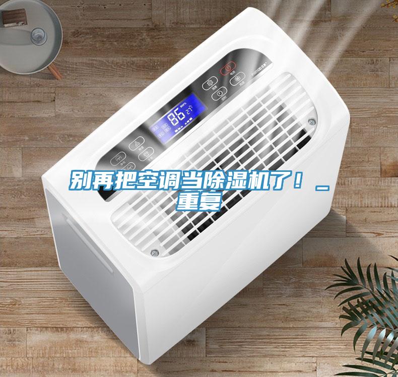 別再把空調(diào)當(dāng)除濕機了！_重復(fù)