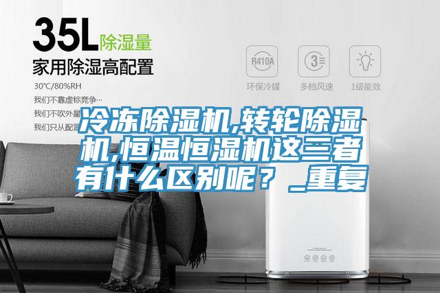 冷凍除濕機,轉(zhuǎn)輪除濕機,恒溫恒濕機這三者有什么區(qū)別呢？_重復
