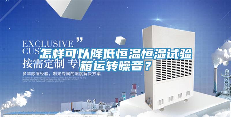 怎樣可以降低恒溫恒濕試驗(yàn)箱運(yùn)轉(zhuǎn)噪音？