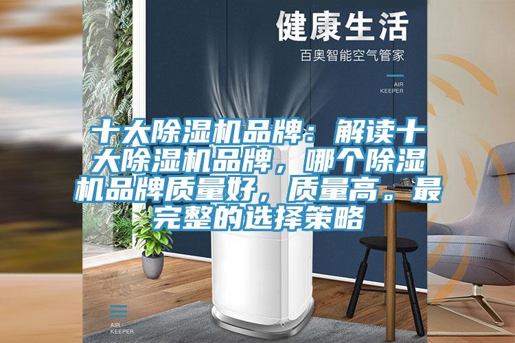 十大除濕機品牌：解讀十大除濕機品牌，哪個除濕機品牌質(zhì)量好，質(zhì)量高。最完整的選擇策略