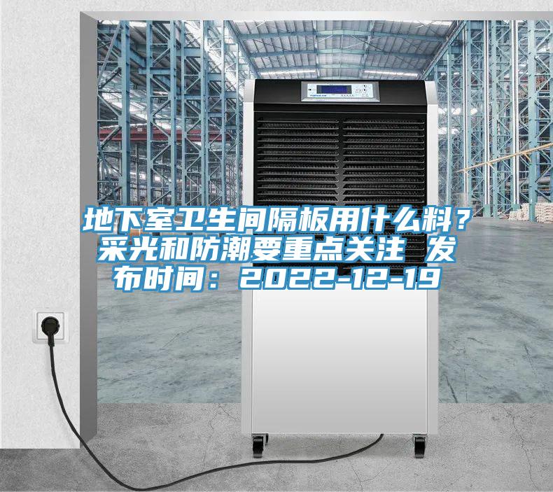 地下室衛(wèi)生間隔板用什么料？采光和防潮要重點(diǎn)關(guān)注 發(fā)布時(shí)間：2022-12-19