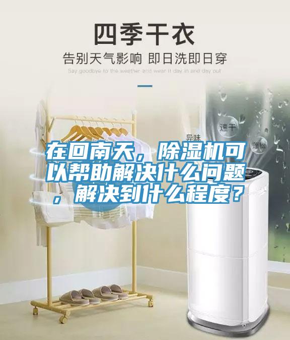 在回南天，除濕機(jī)可以幫助解決什么問題，解決到什么程度？