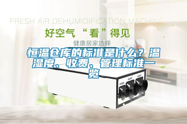 恒溫倉庫的標(biāo)準(zhǔn)是什么？溫濕度、收費、管理標(biāo)準(zhǔn)一覽