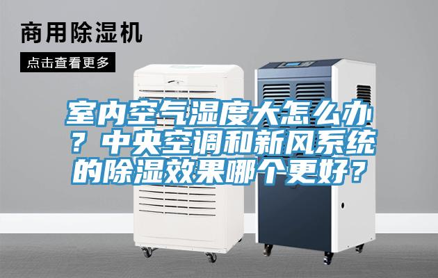 室內(nèi)空氣濕度大怎么辦？中央空調(diào)和新風(fēng)系統(tǒng)的除濕效果哪個更好？