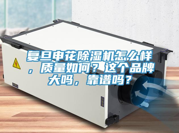 復(fù)旦申花除濕機(jī)怎么樣，質(zhì)量如何？這個(gè)品牌大嗎，靠譜嗎？
