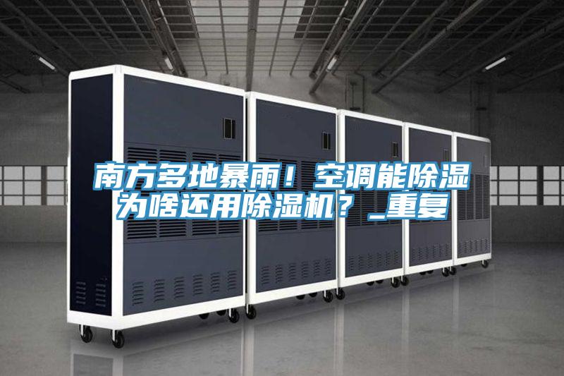南方多地暴雨！空調(diào)能除濕為啥還用除濕機(jī)？_重復(fù)