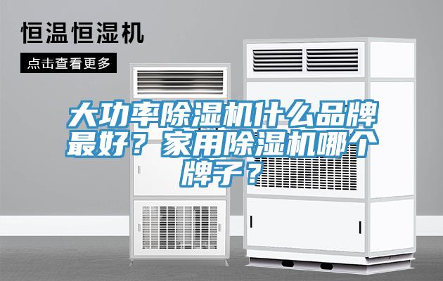 大功率除濕機(jī)什么品牌最好？家用除濕機(jī)哪個(gè)牌子？