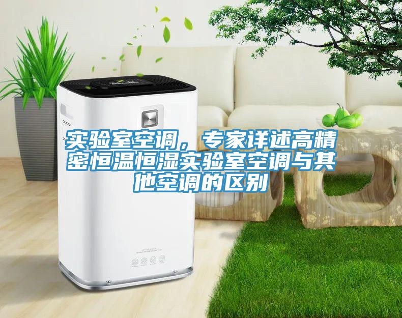 實(shí)驗(yàn)室空調(diào)，專家詳述高精密恒溫恒濕實(shí)驗(yàn)室空調(diào)與其他空調(diào)的區(qū)別