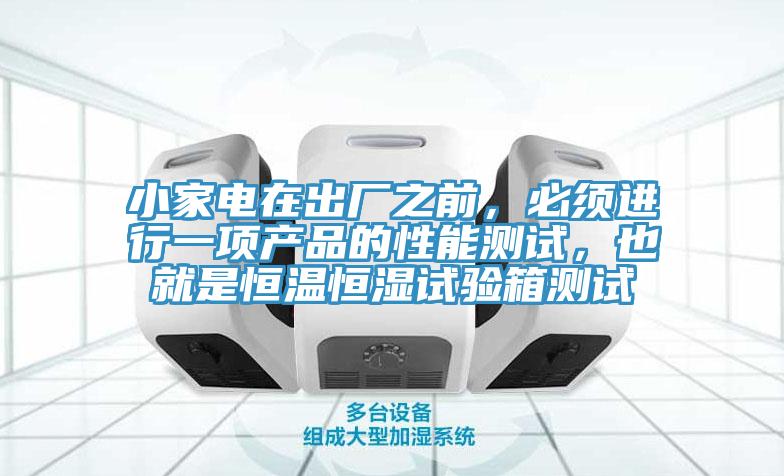 小家電在出廠之前，必須進行一項產(chǎn)品的性能測試，也就是恒溫恒濕試驗箱測試