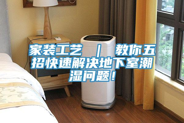 家裝工藝 ｜ 教你五招快速解決地下室潮濕問題！