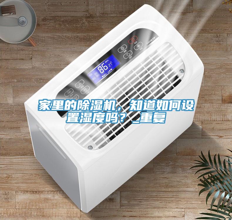 家里的除濕機，知道如何設(shè)置濕度嗎？_重復(fù)
