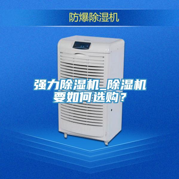 強(qiáng)力除濕機(jī)_除濕機(jī)要如何選購？