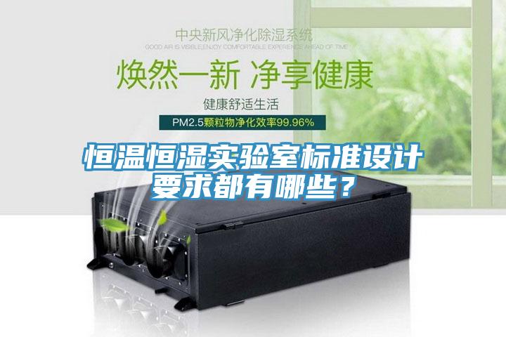 恒溫恒濕實(shí)驗(yàn)室標(biāo)準(zhǔn)設(shè)計(jì)要求都有哪些？