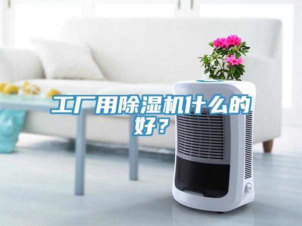 工廠用除濕機(jī)什么的好？