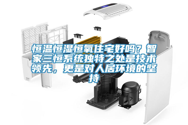 恒溫恒濕恒氧住宅好嗎？智家三恒系統(tǒng)獨(dú)特之處是技術(shù)領(lǐng)先，更是對(duì)人居環(huán)境的堅(jiān)持