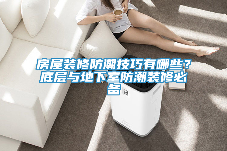 房屋裝修防潮技巧有哪些？底層與地下室防潮裝修必備