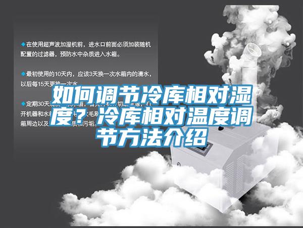如何調(diào)節(jié)冷庫相對濕度？冷庫相對溫度調(diào)節(jié)方法介紹