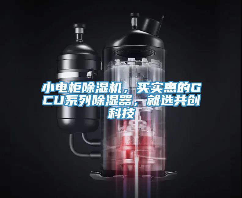 小電柜除濕機(jī)，買(mǎi)實(shí)惠的GCU系列除濕器，就選共創(chuàng)科技