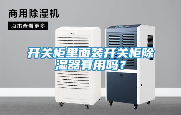 開關柜里面裝開關柜除濕器有用嗎？