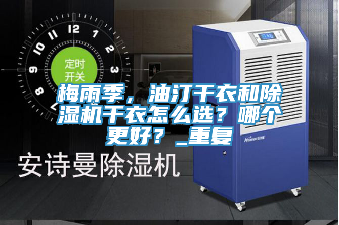 梅雨季，油汀干衣和除濕機干衣怎么選？哪個更好？_重復(fù)