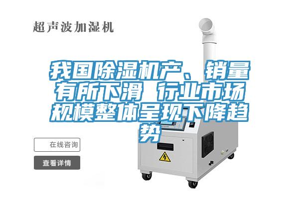 我國除濕機產(chǎn)、銷量有所下滑 行業(yè)市場規(guī)模整體呈現(xiàn)下降趨勢