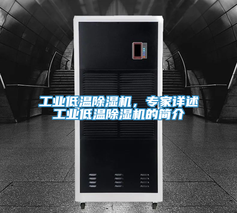 工業(yè)低溫除濕機(jī)，專家詳述工業(yè)低溫除濕機(jī)的簡介