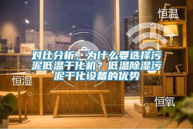 對(duì)比分析，為什么要選擇污泥低溫干化機(jī)？低溫除濕污泥干化設(shè)備的優(yōu)勢