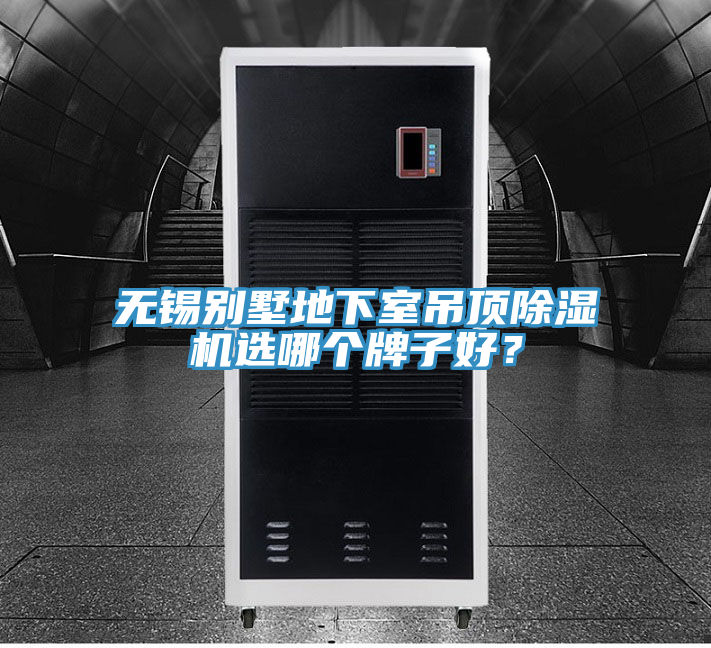 無錫別墅地下室吊頂除濕機(jī)選哪個(gè)牌子好？