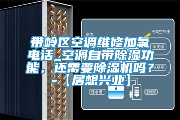 帶嶺區(qū)空調(diào)維修加氟電話(huà)_空調(diào)自帶除濕功能，還需要除濕機(jī)嗎？-【居想興業(yè)】